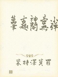 万古神帝小说新笔趣阁无弹窗