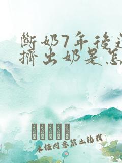 断奶7年后还能挤出奶是怎么回事