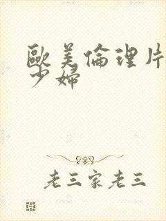 欧美伦理片漂亮少妇