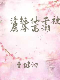 清纯仙子被捆绑屈辱高潮