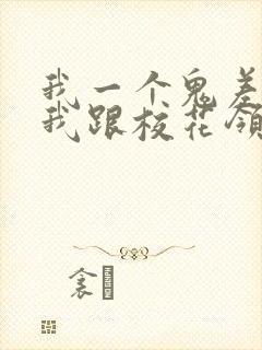 我一个鬼差你让我跟校花领证女主