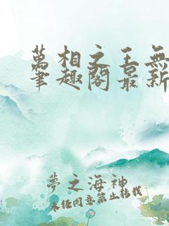 万相之王无弹窗笔趣阁最新章节更新