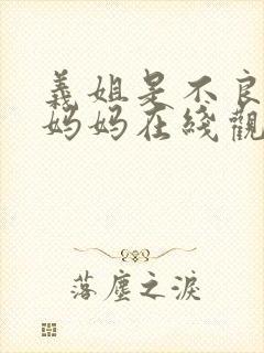 义姐是不良哺乳妈妈在线观看