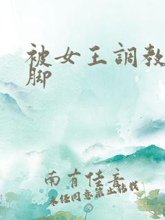 被女王调教丝袜脚