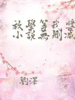 放学等我酱子贝小说无删减正版在线阅读