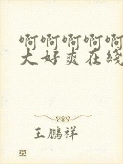 啊啊啊啊啊啊好大好爽在线观看