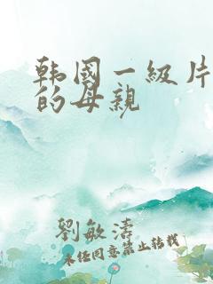 韩国一级片年轻的母亲