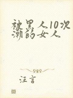 被黑人10次高潮的女人