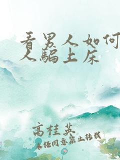 看男人如何把女人骗上床