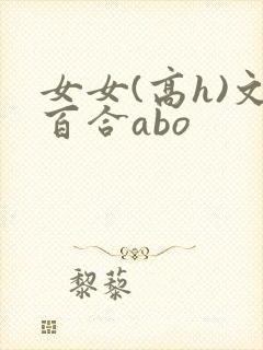 女女(高h)文百合abo