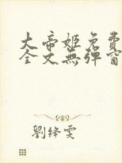 大帝姬免费阅读全文无弹窗笔趣阁