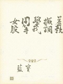 女同学撅着贱屁股等我调教她