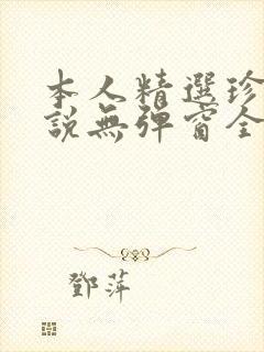 本人精选珍藏小说无弹窗全文阅读