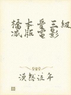 桥本爱三级无删减版电影