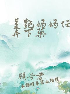 美艳妈妈任我玩弄下药