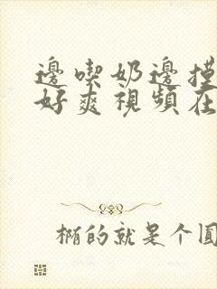 边吃奶边摸下我好爽视频在线观看