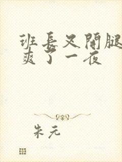 班长叉开腿让我爽了一夜