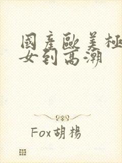 国产欧美极品美女到高潮