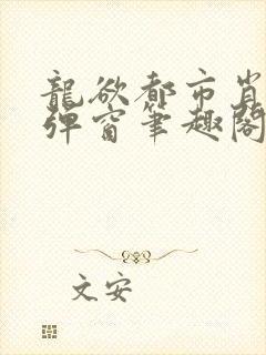 龙欲都市肖枫无弹窗笔趣阁