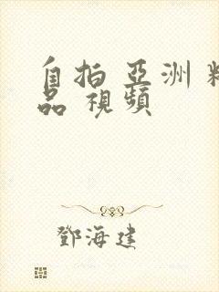 自拍 亚洲 精品 视频