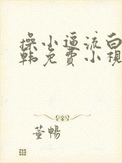 操小逼流白浆日韩免费小视频