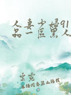 人妻少妇91精品一区黑人