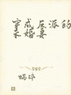 穿成反派的作死未婚妻