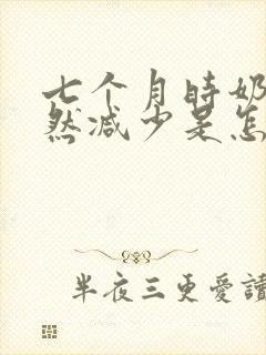 七个月时奶水突然减少是怎么回事