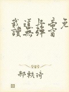 武道丹帝免费阅读无弹窗