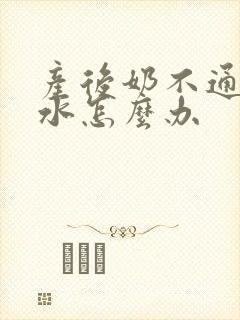 产后奶不通涨奶水怎么办