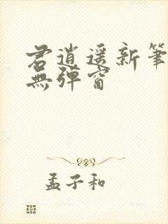 君逍遥新笔趣阁无弹窗