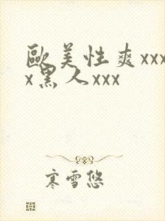 欧美性爽xxxx黑人xxx