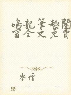 鸣龙笔趣阁无弹窗全文免费阅读