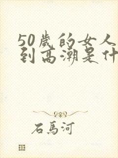 50岁的女人达到高潮是什么样的