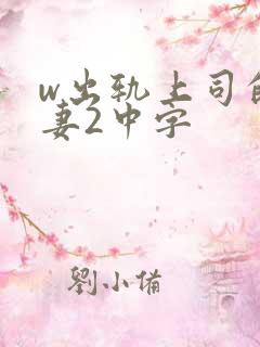 w出轨上司的人妻2中字
