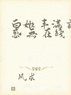 白嫩 丰满 诱惑 无 在线 区