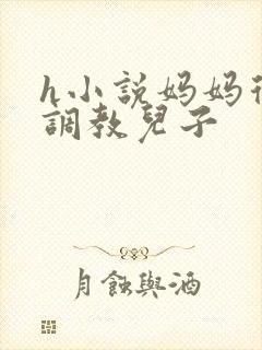 h小说妈妈从小调教儿子