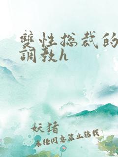 双性总裁的屈辱调教h