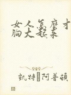 女人怎么才能让胸大起来