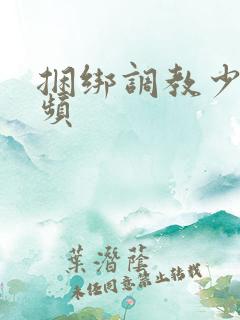 捆绑调教少妇视频