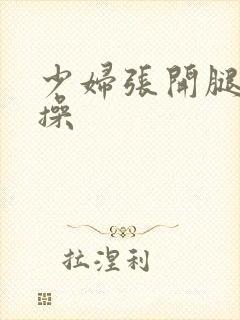 少妇张开腿让我操