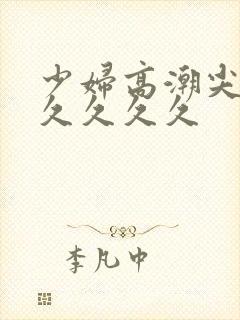 少妇高潮尖叫久久久久久