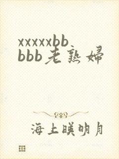 xxxxxbbbbb老熟妇