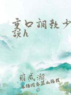 重口调教少女小说h