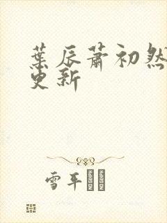 叶辰萧初然更快更新