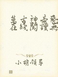 万古神帝飞天鱼在线阅读无弹窗