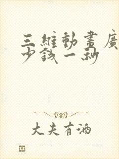 三维动画广告多少钱一秒