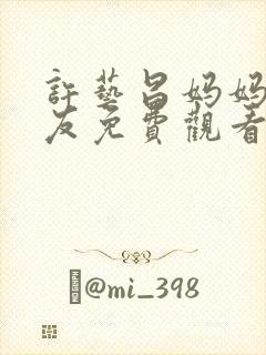 许艺昌妈妈的朋友免费观看