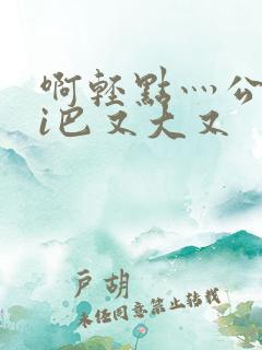 啊轻点灬公大ji巴又大又