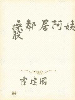 操邻居阿姨大屁股